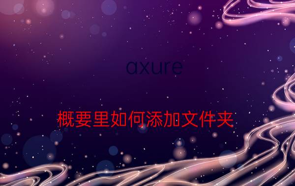 axure 概要里如何添加文件夹 axure怎样导出文件夹？